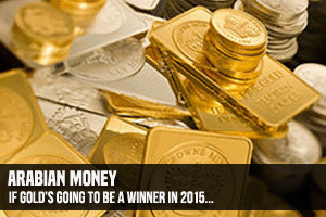 Arabian Money If Gold's Going To Be A Winner In 2015...